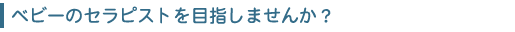ベビーのセラピストを目指しませんか?